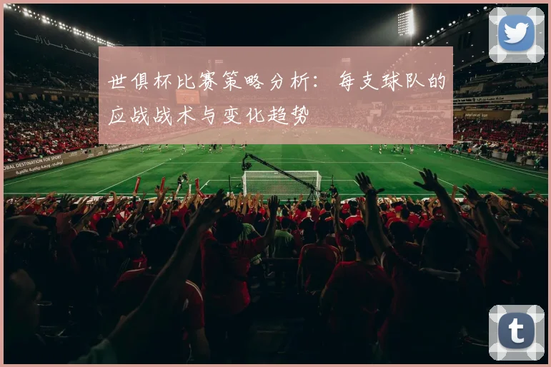 世俱杯比赛策略分析：每支球队的应战战术与变化趋势
