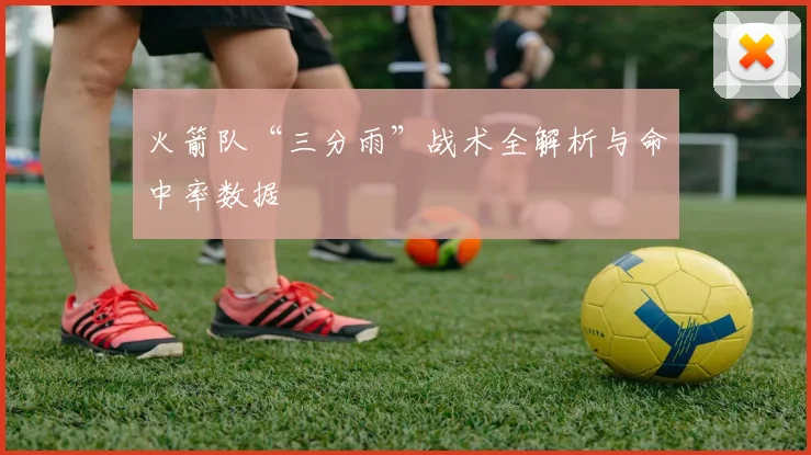 火箭队“三分雨”战术全解析与命中率数据