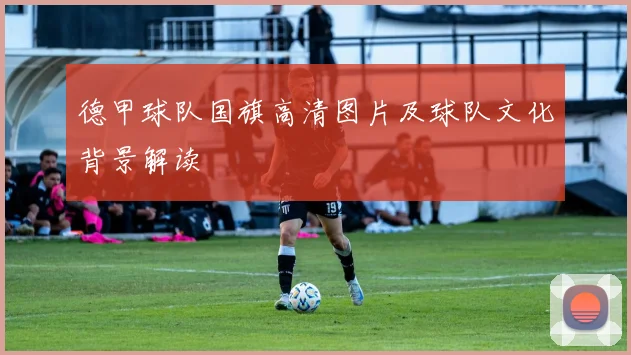 德甲球队国旗高清图片及球队文化背景解读