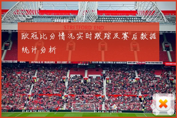 欧冠比分情况实时跟踪及赛后数据统计分析