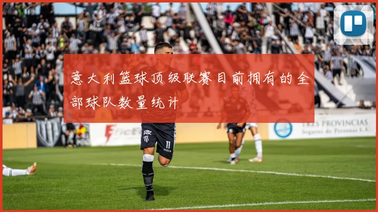 意大利篮球顶级联赛目前拥有的全部球队数量统计