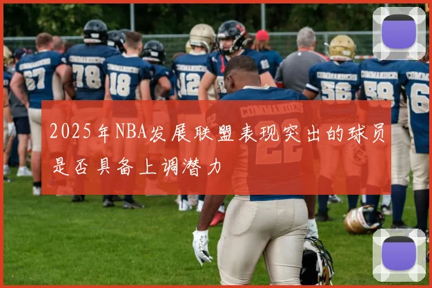 2025年NBA发展联盟表现突出的球员是否具备上调潜力