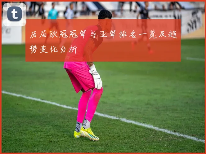 历届欧冠冠军与亚军排名一览及趋势变化分析